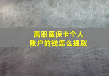 离职医保卡个人账户的钱怎么提取