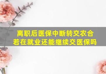 离职后医保中断转交农合若在就业还能继续交医保吗