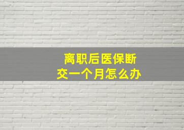 离职后医保断交一个月怎么办