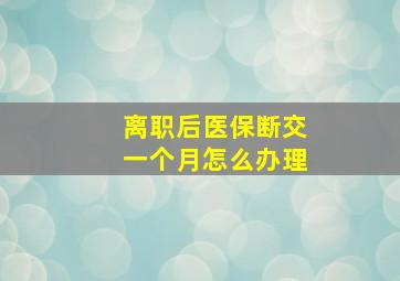 离职后医保断交一个月怎么办理