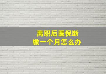 离职后医保断缴一个月怎么办