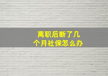 离职后断了几个月社保怎么办