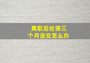 离职后社保三个月没交怎么办