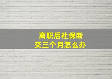 离职后社保断交三个月怎么办