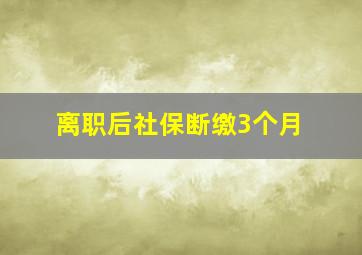 离职后社保断缴3个月