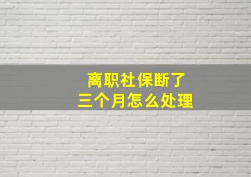 离职社保断了三个月怎么处理