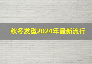 秋冬发型2024年最新流行