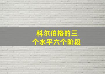 科尔伯格的三个水平六个阶段