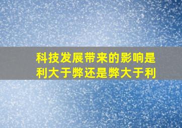 科技发展带来的影响是利大于弊还是弊大于利