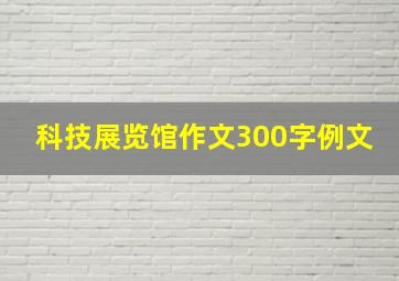 科技展览馆作文300字例文