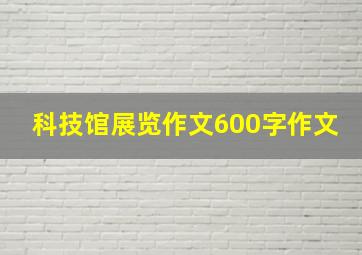 科技馆展览作文600字作文