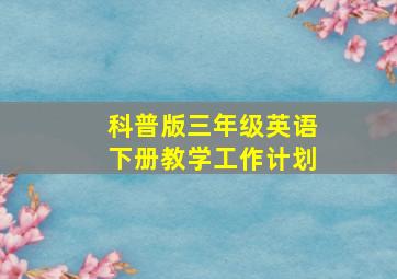 科普版三年级英语下册教学工作计划