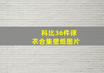 科比36件球衣合集壁纸图片