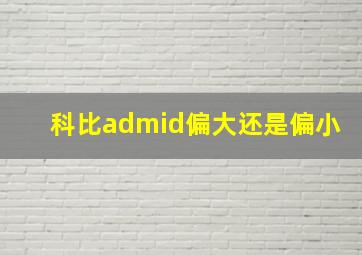 科比admid偏大还是偏小