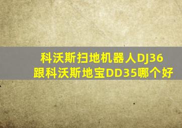 科沃斯扫地机器人DJ36跟科沃斯地宝DD35哪个好