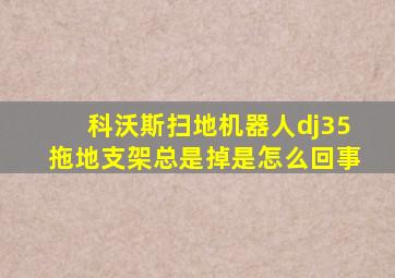 科沃斯扫地机器人dj35拖地支架总是掉是怎么回事