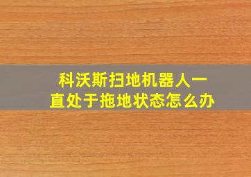 科沃斯扫地机器人一直处于拖地状态怎么办