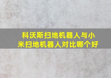 科沃斯扫地机器人与小米扫地机器人对比哪个好