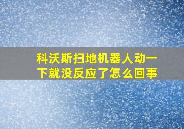 科沃斯扫地机器人动一下就没反应了怎么回事