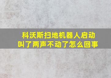 科沃斯扫地机器人启动叫了两声不动了怎么回事