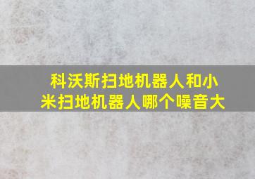 科沃斯扫地机器人和小米扫地机器人哪个噪音大