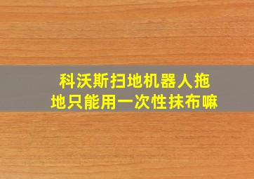 科沃斯扫地机器人拖地只能用一次性抹布嘛