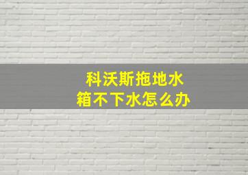 科沃斯拖地水箱不下水怎么办