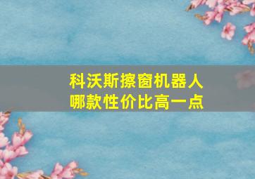 科沃斯擦窗机器人哪款性价比高一点