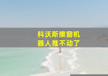 科沃斯擦窗机器人推不动了