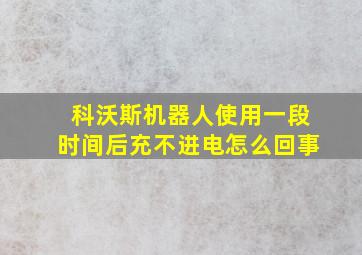 科沃斯机器人使用一段时间后充不进电怎么回事