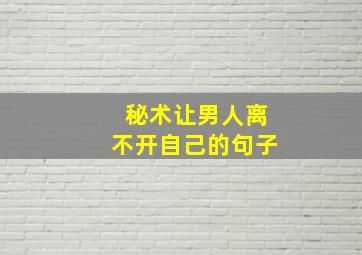 秘术让男人离不开自己的句子