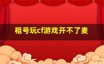 租号玩cf游戏开不了麦