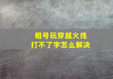 租号玩穿越火线打不了字怎么解决