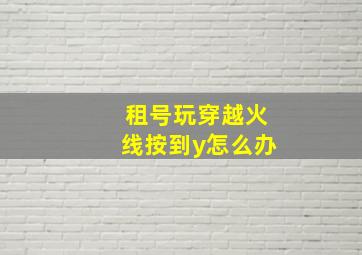 租号玩穿越火线按到y怎么办