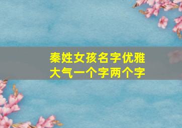 秦姓女孩名字优雅大气一个字两个字