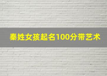 秦姓女孩起名100分带艺术