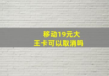 移动19元大王卡可以取消吗