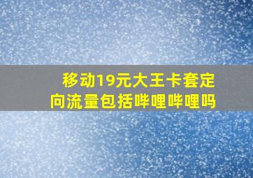 移动19元大王卡套定向流量包括哔哩哔哩吗