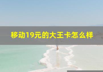 移动19元的大王卡怎么样