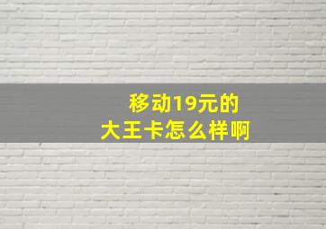 移动19元的大王卡怎么样啊