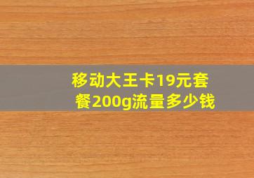 移动大王卡19元套餐200g流量多少钱