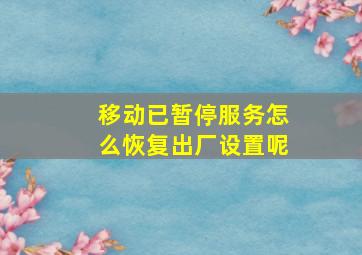 移动已暂停服务怎么恢复出厂设置呢