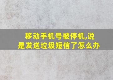 移动手机号被停机,说是发送垃圾短信了怎么办