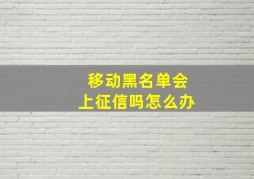 移动黑名单会上征信吗怎么办