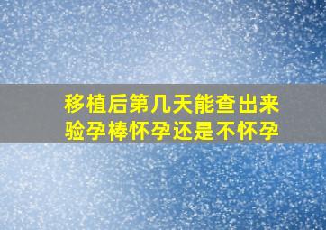 移植后第几天能查出来验孕棒怀孕还是不怀孕