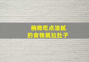 稍微吃点油腻的食物就拉肚子