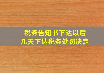 税务告知书下达以后几天下达税务处罚决定