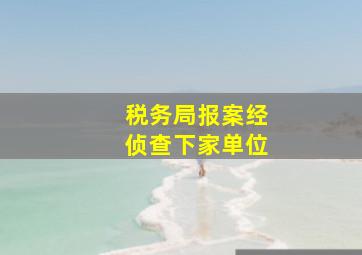 税务局报案经侦查下家单位