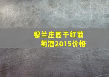 穆兰庄园干红葡萄酒2015价格