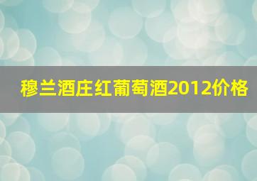 穆兰酒庄红葡萄酒2012价格